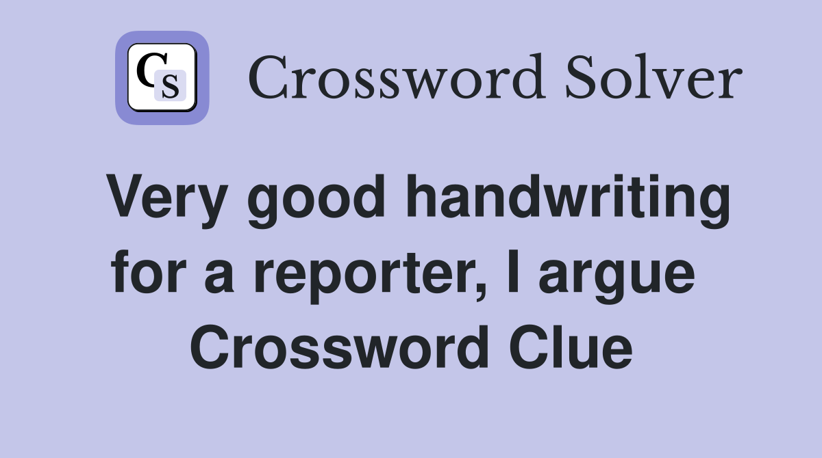 Very good handwriting for a reporter, I argue  Crossword Clue