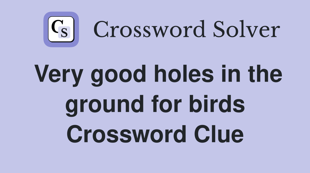Very good holes in the ground for birds Crossword Clue