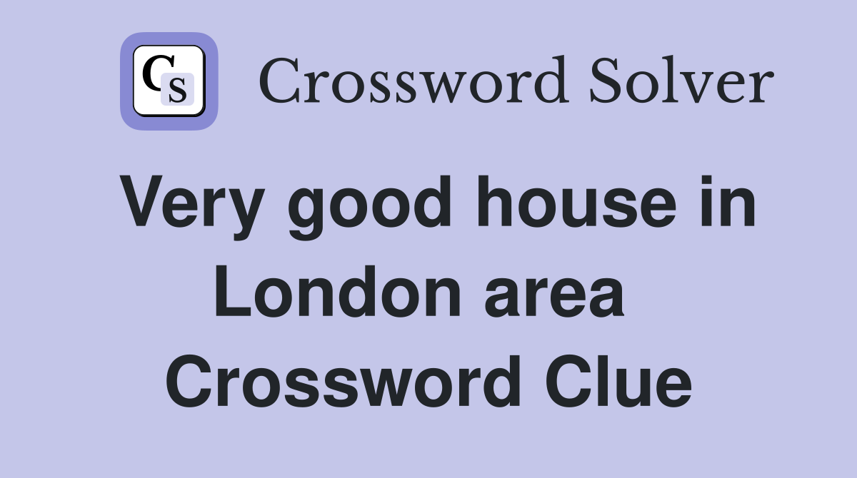 Very good house in London area  Crossword Clue