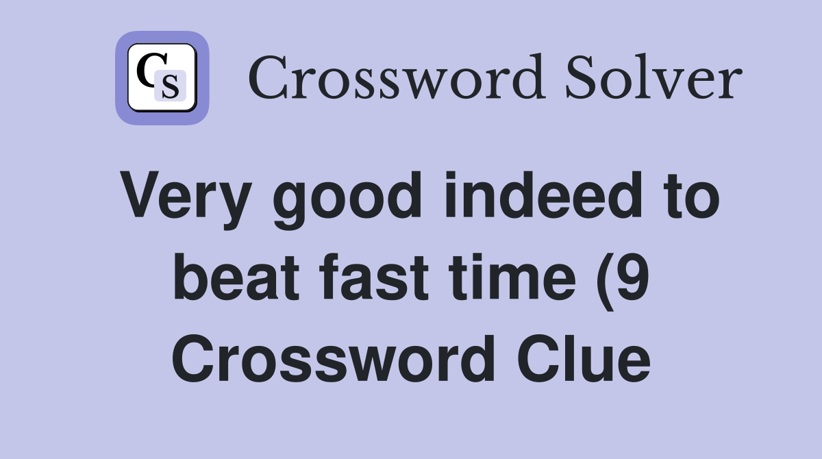 Very good indeed to beat fast time (9) Crossword Clue Answers Very good indeed to beat fast time (9) Crossword Clue Answers
