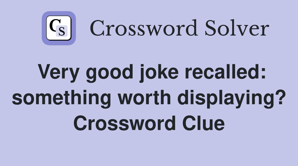 Very good joke recalled: something worth displaying? Crossword Clue
