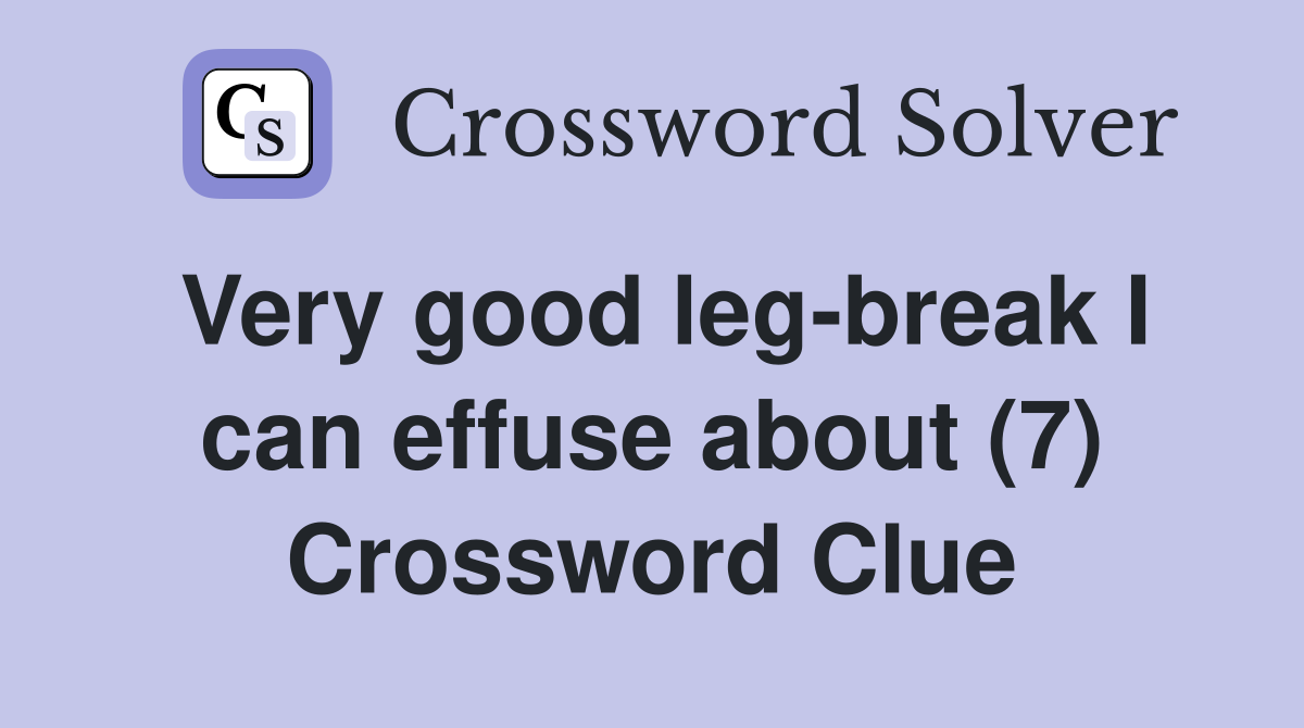 Very good leg-break I can effuse about (7) Crossword Clue