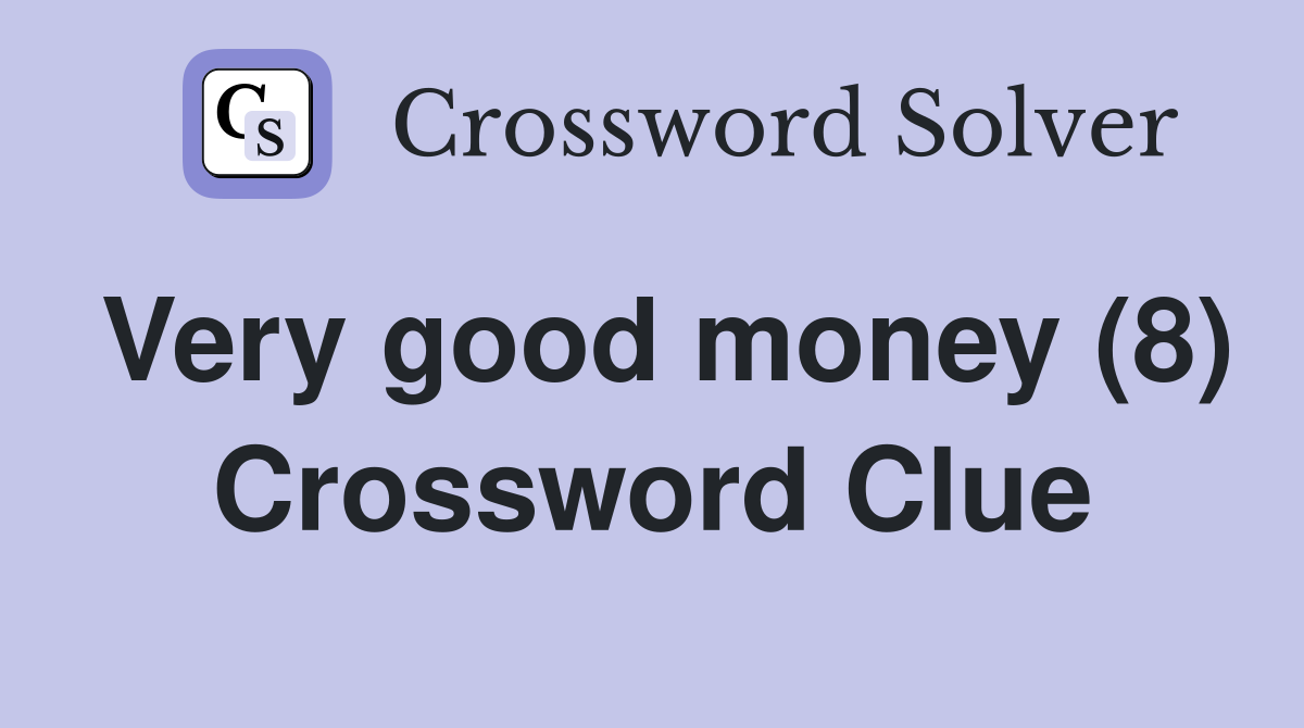 Very good money (8) Crossword Clue
