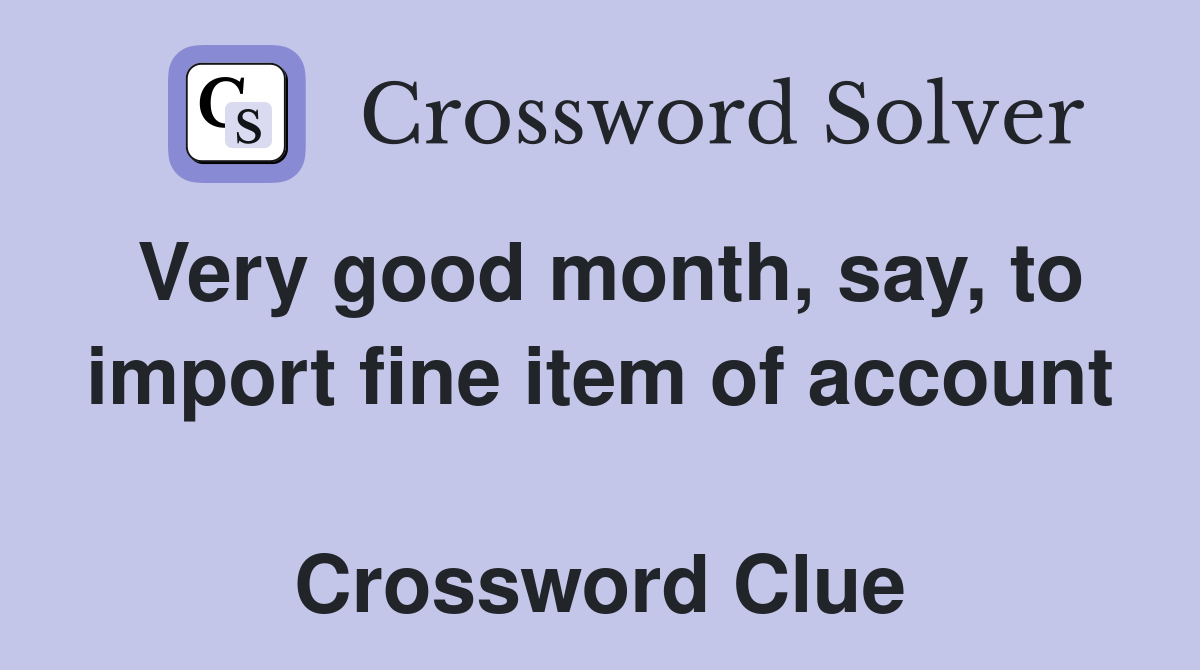 Very good month, say, to import fine item of account  Crossword Clue