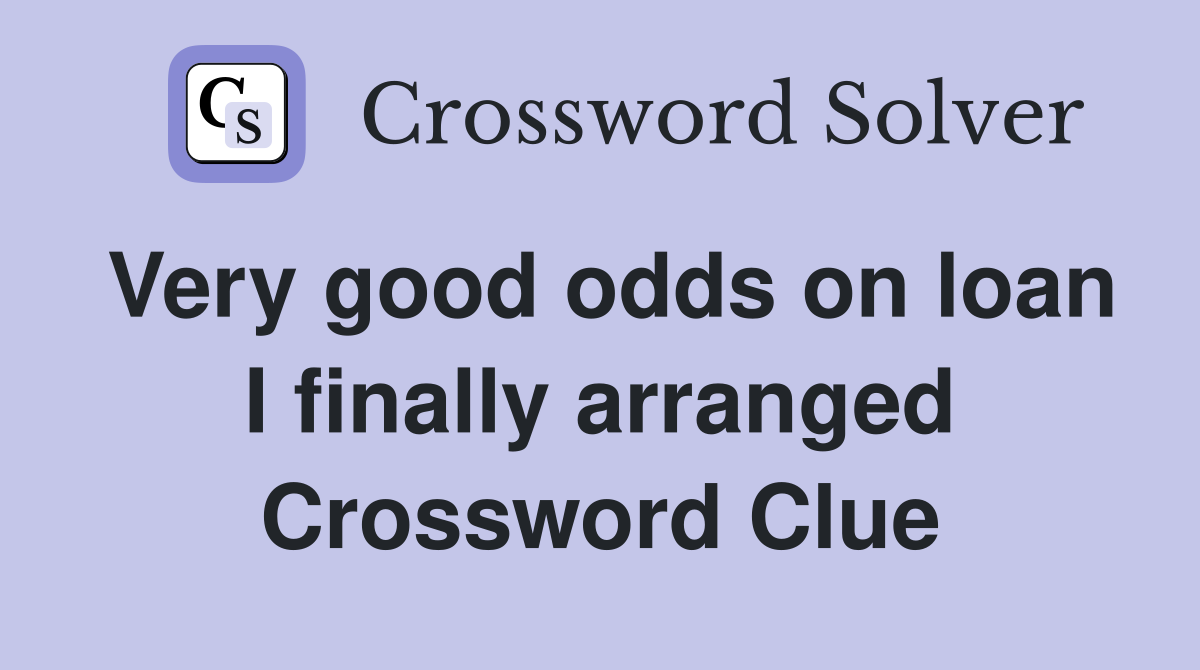 Very good odds on loan I finally arranged Crossword Clue