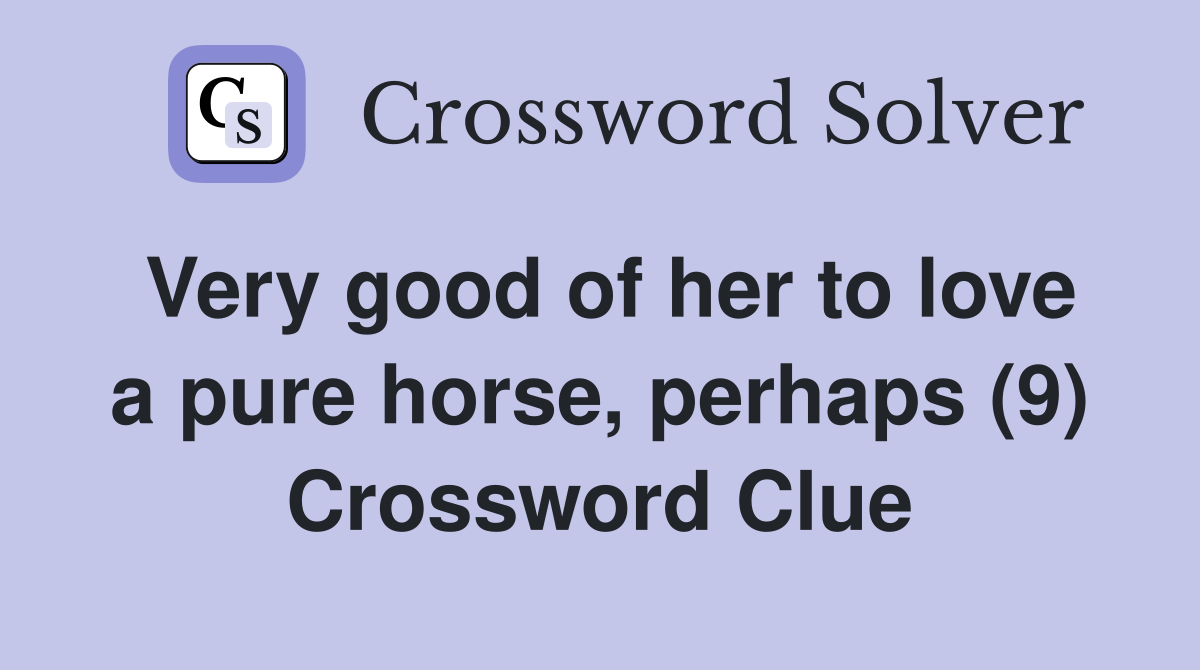 Very good of her to love a pure horse, perhaps (9) Crossword Clue