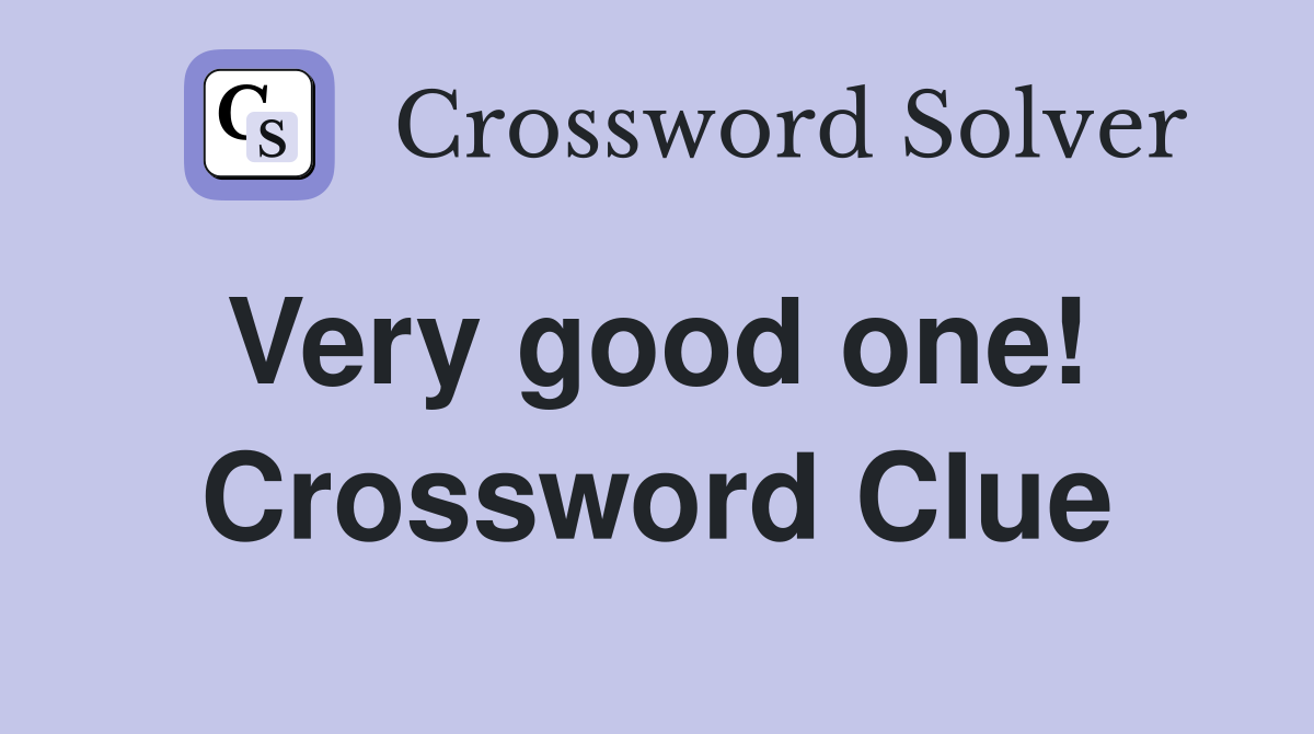 Very good one!  Crossword Clue