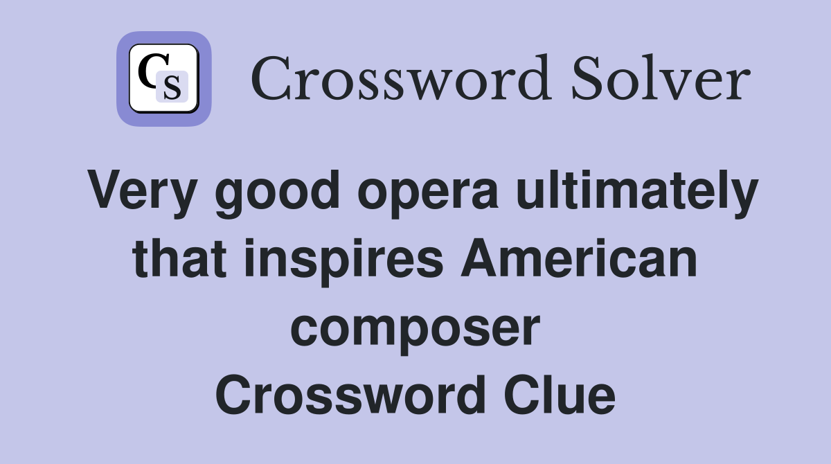 Very good opera ultimately that inspires American composer Crossword Clue