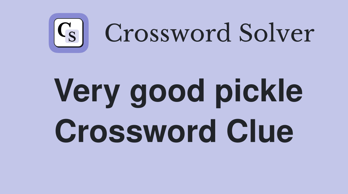 Very good pickle Crossword Clue