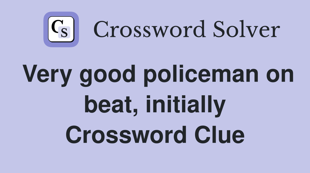 Very good policeman on beat, initially Crossword Clue