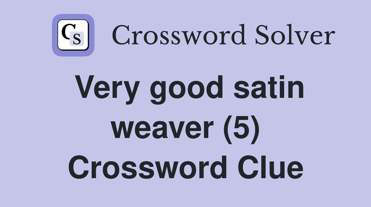 Very good satin weaver (5) Crossword Clue
