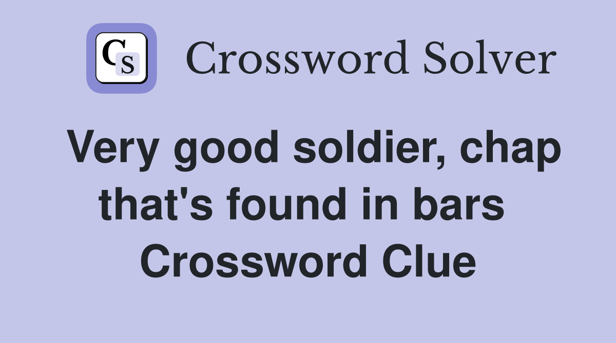 Very good soldier, chap that's found in bars  Crossword Clue