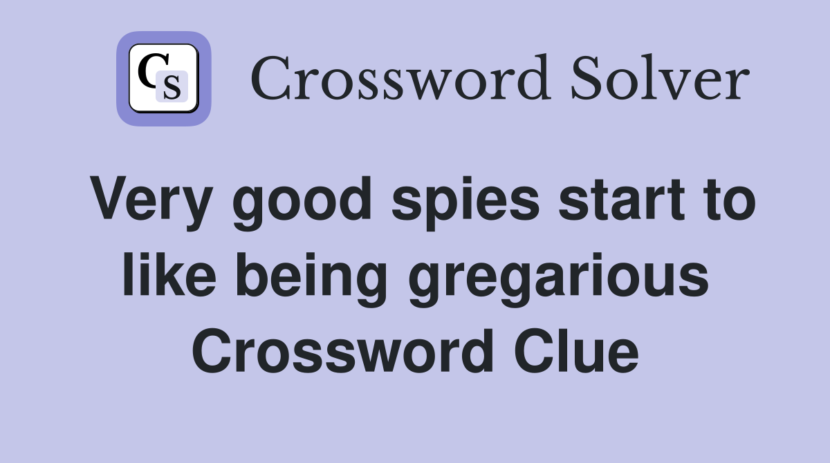 Very good spies start to like being gregarious Crossword Clue