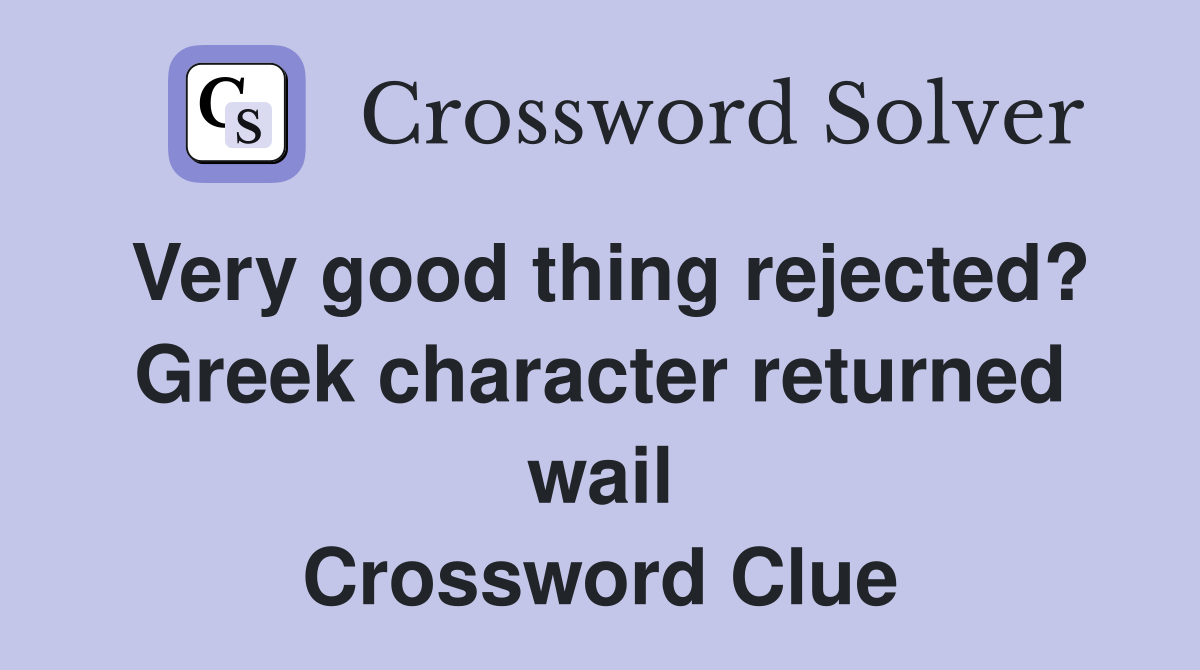 Very good thing rejected? Greek character returned wail Crossword Clue