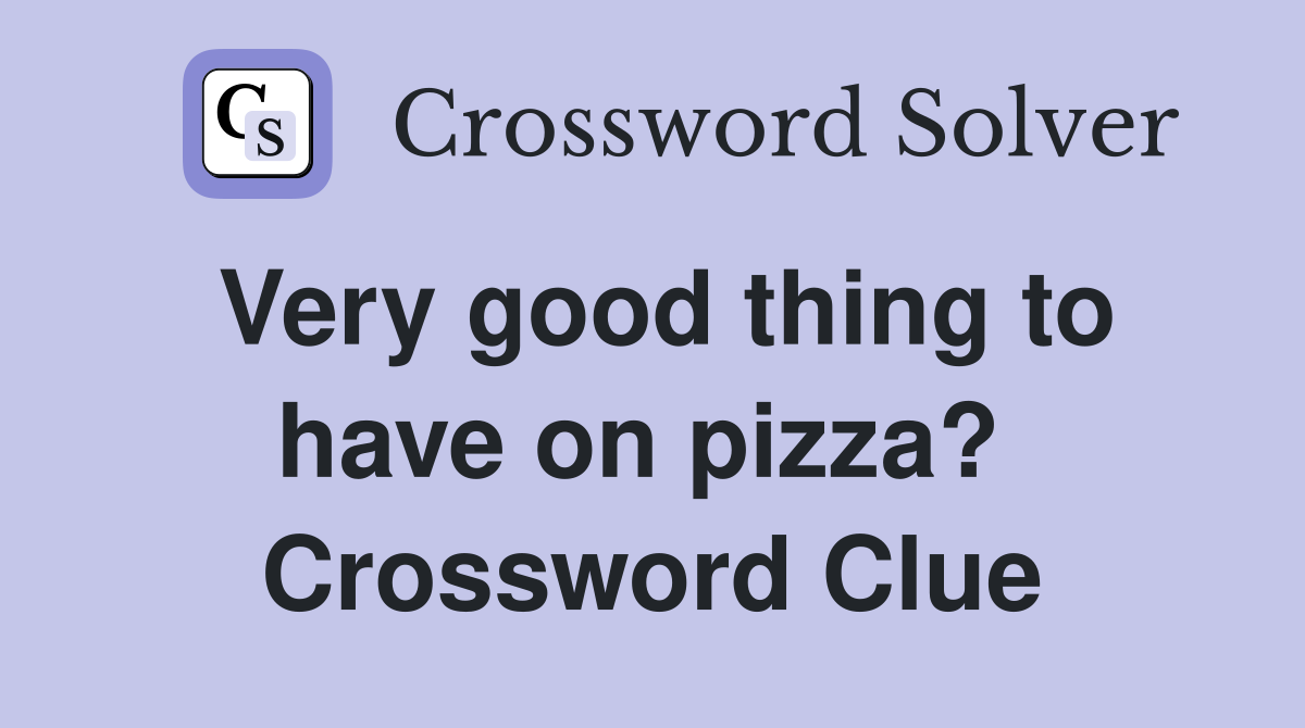 Very good thing to have on pizza?  Crossword Clue
