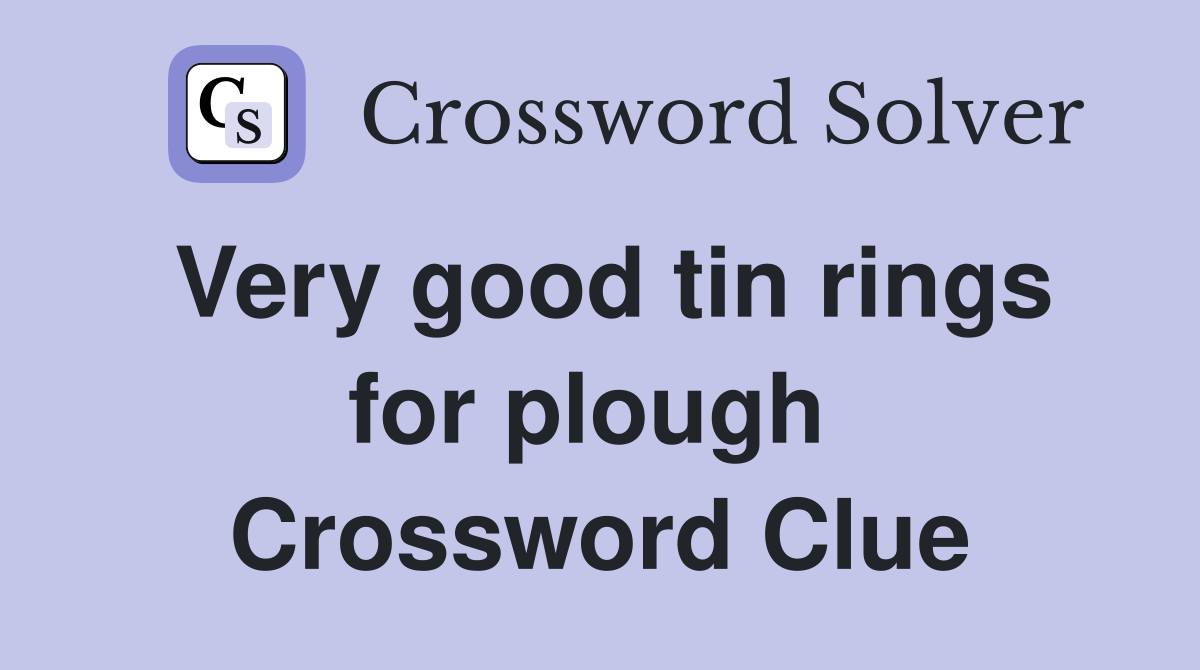 Very good tin rings for plough  Crossword Clue