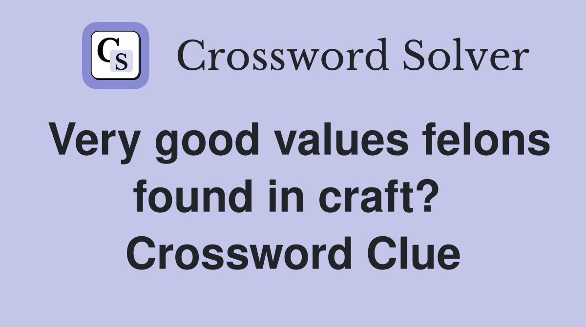Very good values felons found in craft?  Crossword Clue