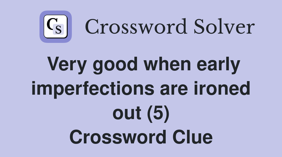 Very good when early imperfections are ironed out (5) Crossword Clue