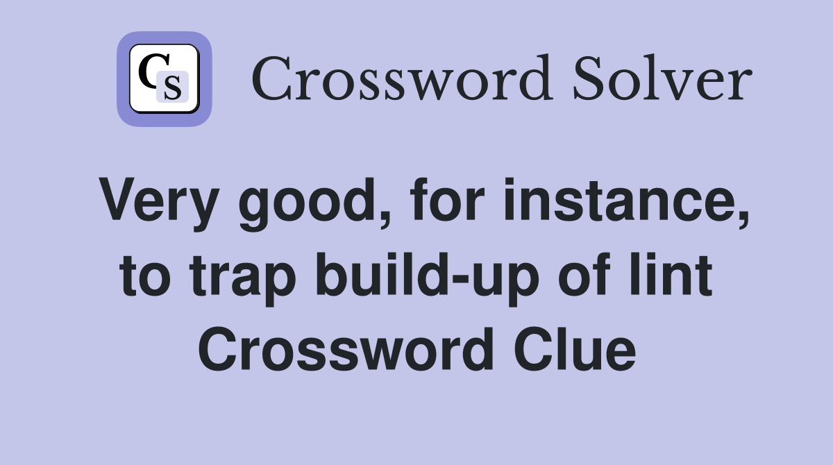 Very good, for instance, to trap build-up of lint Crossword Clue