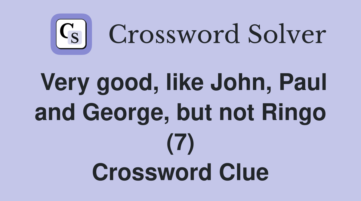 Very good, like John, Paul and George, but not Ringo (7) Crossword Clue