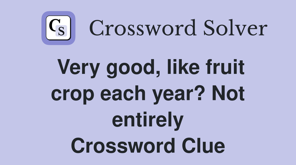 Very good, like fruit crop each year? Not entirely Crossword Clue