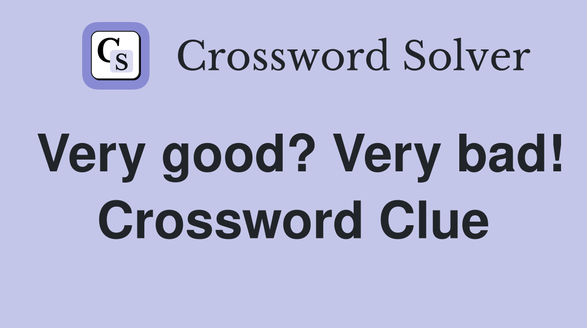 Very good? Very bad! Crossword Clue