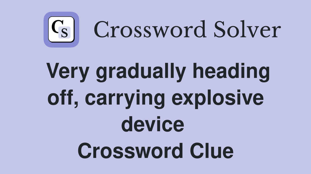 Very gradually heading off, carrying explosive device  Crossword Clue