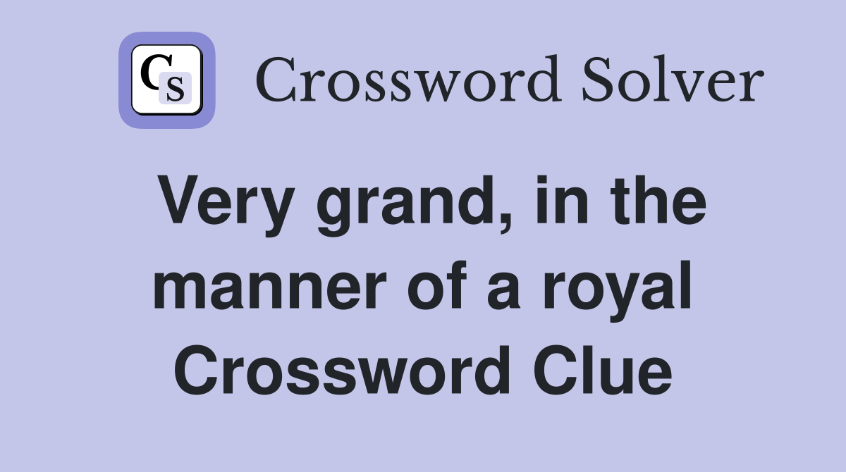 Very grand, in the manner of a royal Crossword Clue