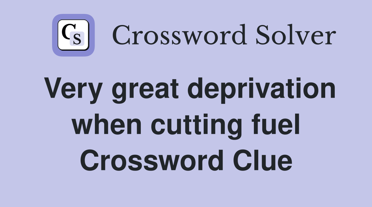 Very great deprivation when cutting fuel Crossword Clue