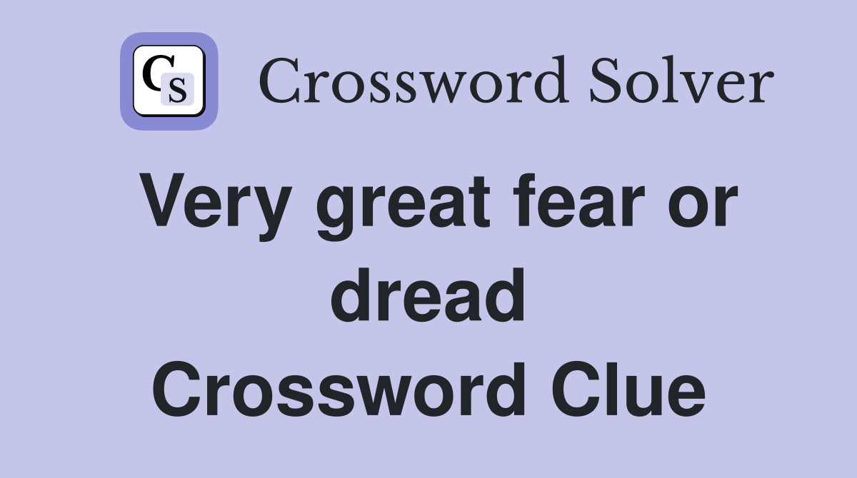 Very great fear or dread Crossword Clue