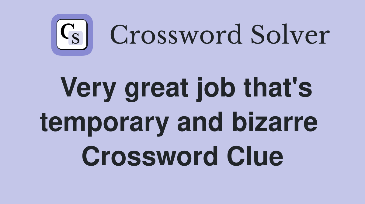 Very great job that's temporary and bizarre  Crossword Clue
