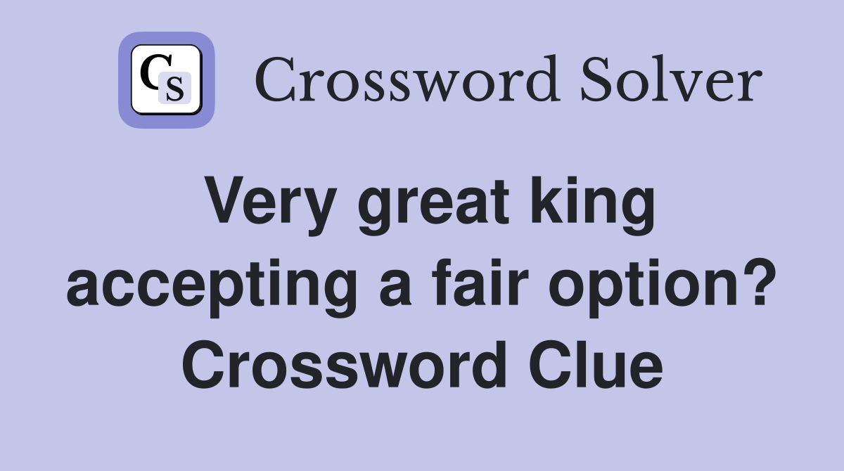 Very great king accepting a fair option? Crossword Clue