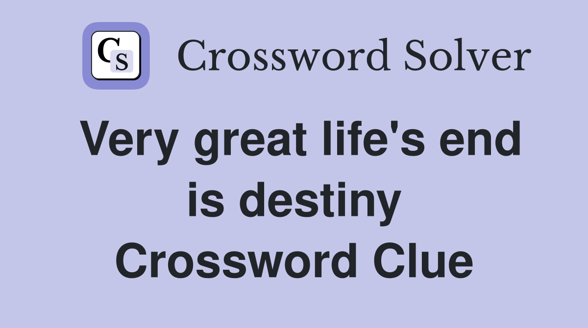 Very great life's end is destiny Crossword Clue