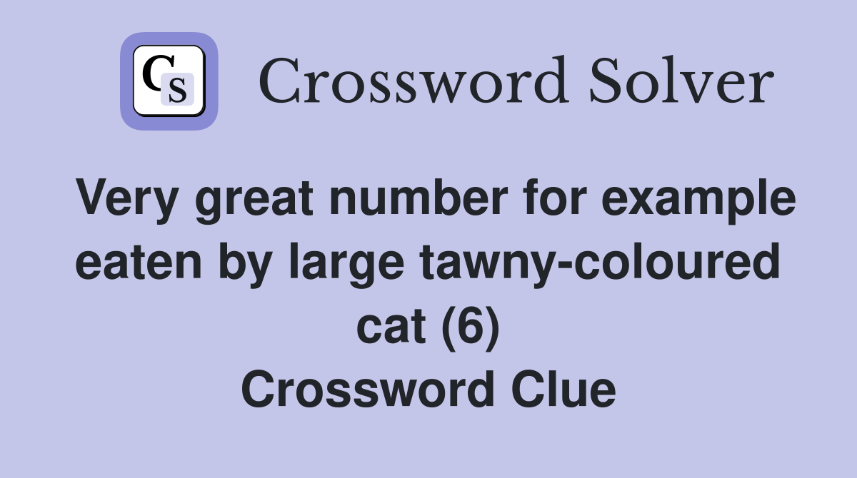Very great number for example eaten by large tawny-coloured cat (6) Crossword Clue