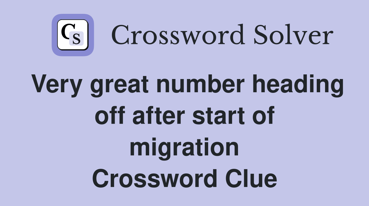 Very great number heading off after start of migration Crossword Clue
