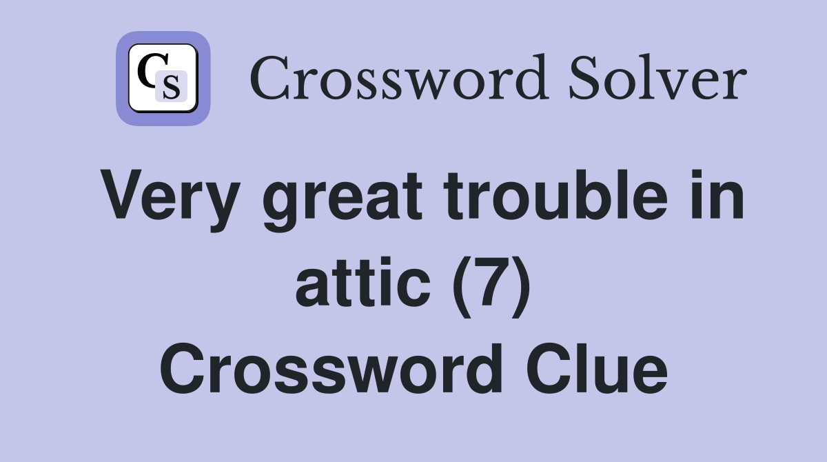 Very great trouble in attic (7) Crossword Clue