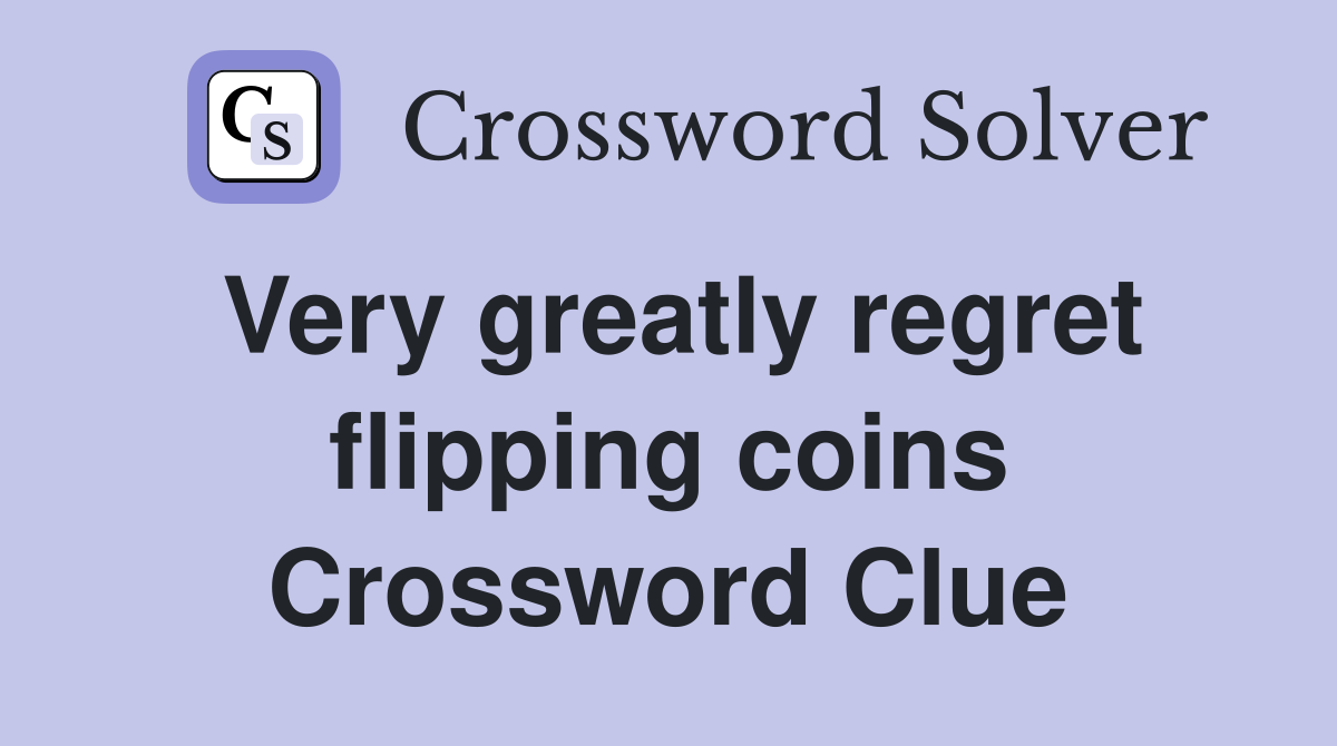 Very greatly regret flipping coins Crossword Clue