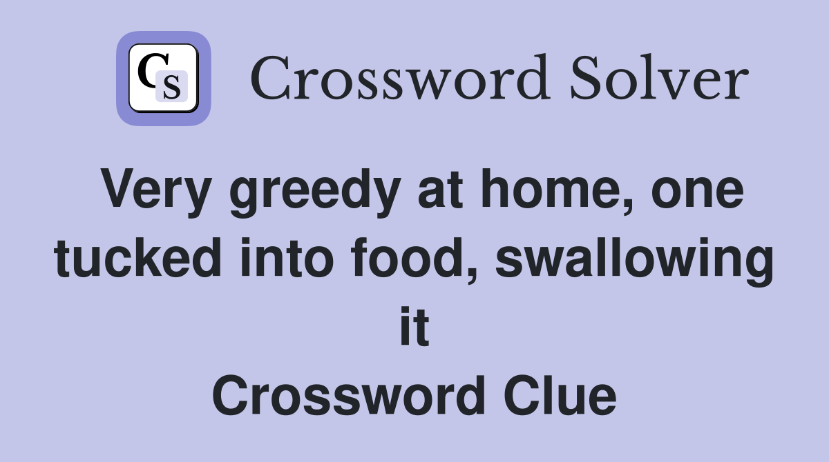 Very greedy at home, one tucked into food, swallowing it Crossword Clue