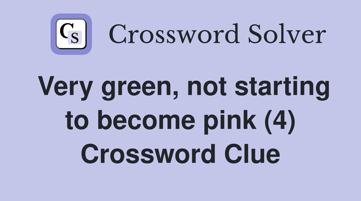 Very green, not starting to become pink (4) Crossword Clue