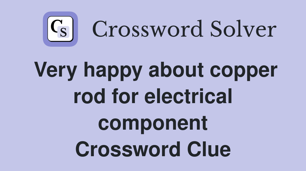 Very happy about copper rod for electrical component Crossword Clue