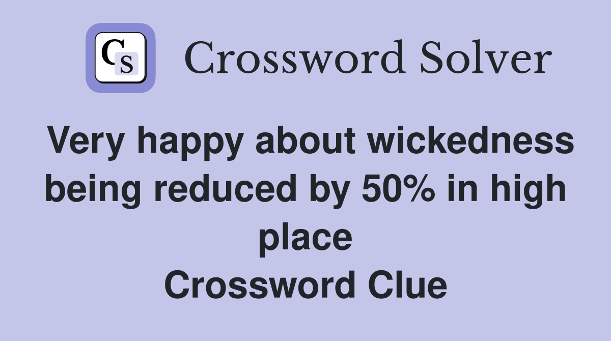 Very happy about wickedness being reduced by 50% in high place Crossword Clue