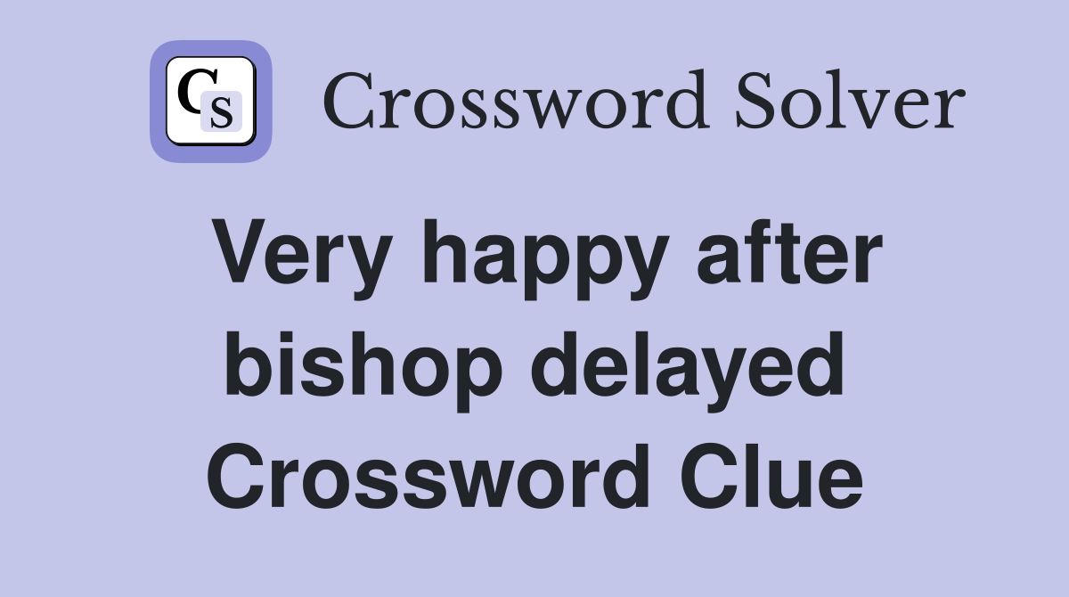 Very happy after bishop delayed Crossword Clue