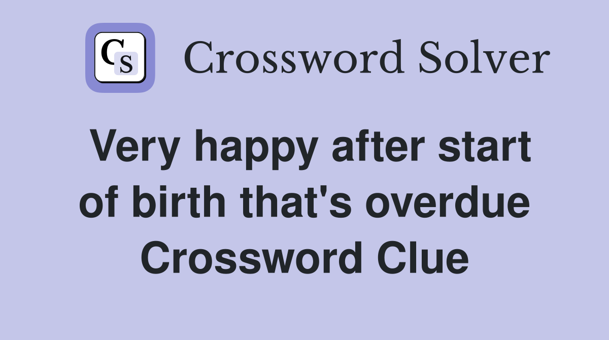 Very happy after start of birth that's overdue Crossword Clue