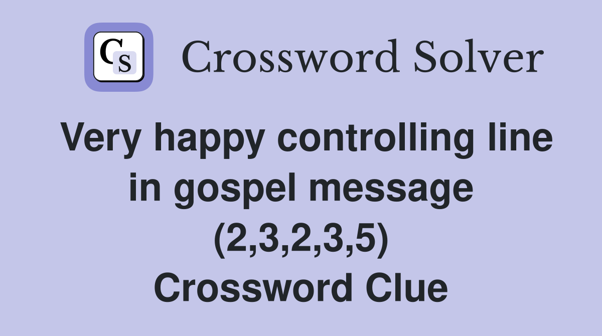 Very happy controlling line in gospel message (2,3,2,3,5) Crossword Clue