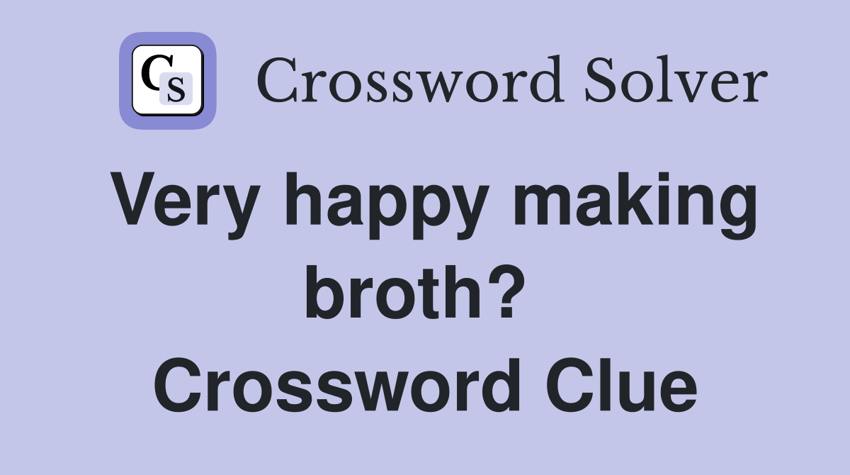 Very happy making broth?  Crossword Clue