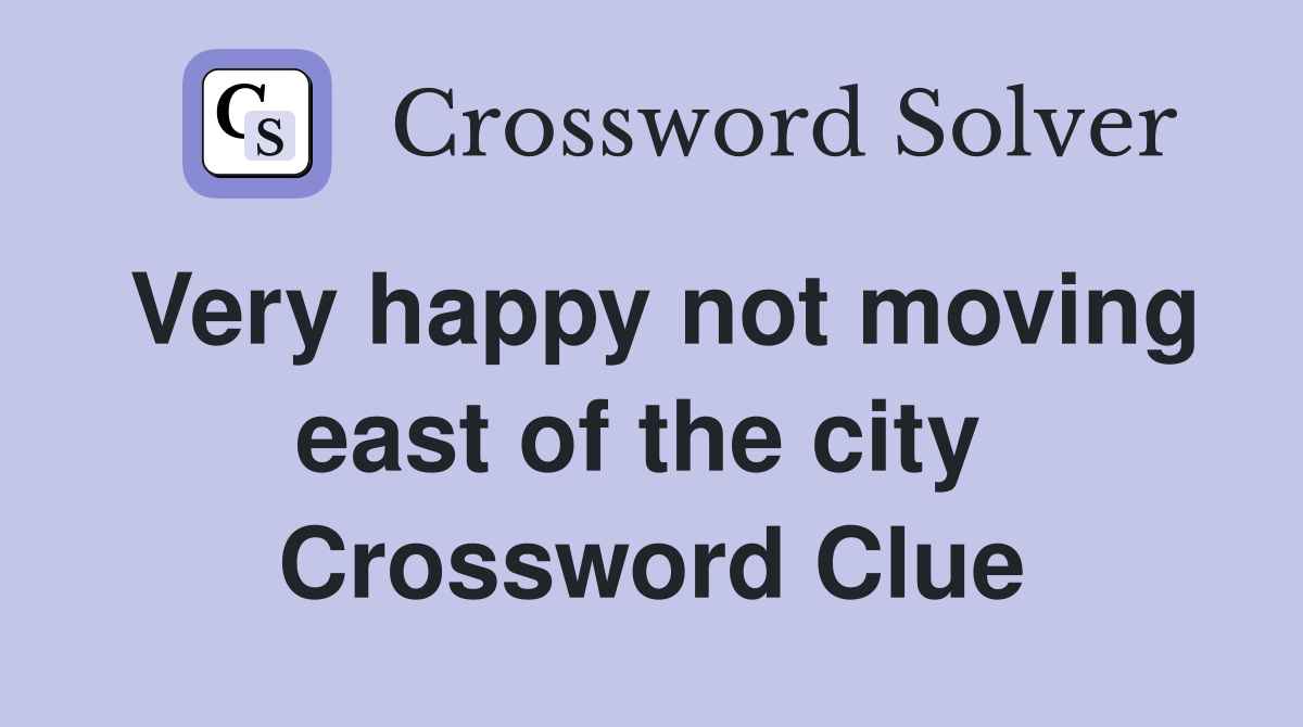 Very happy not moving east of the city  Crossword Clue