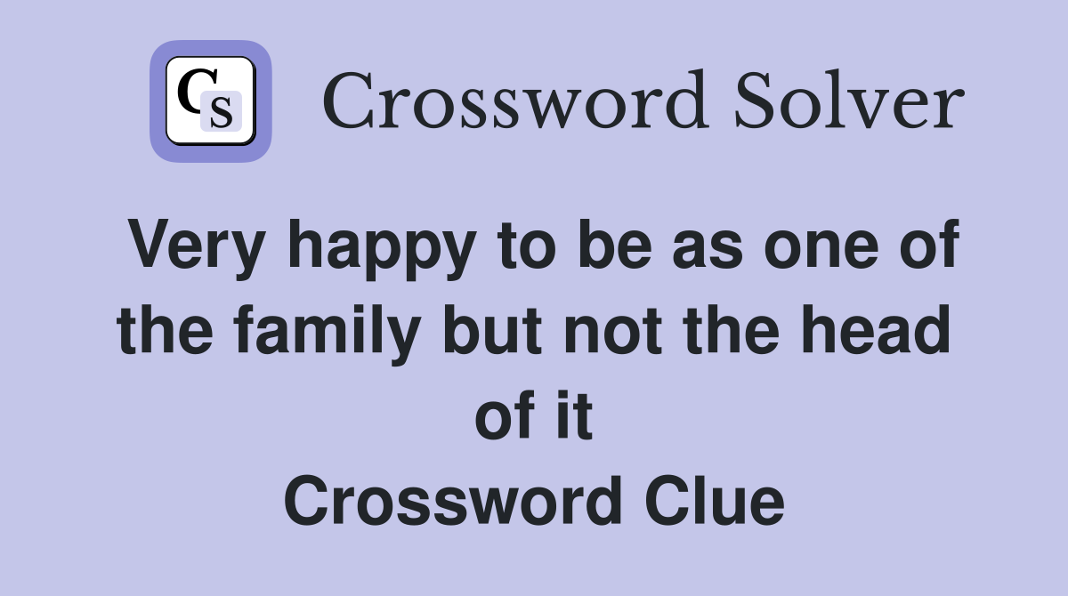 Very happy to be as one of the family but not the head of it Crossword Clue