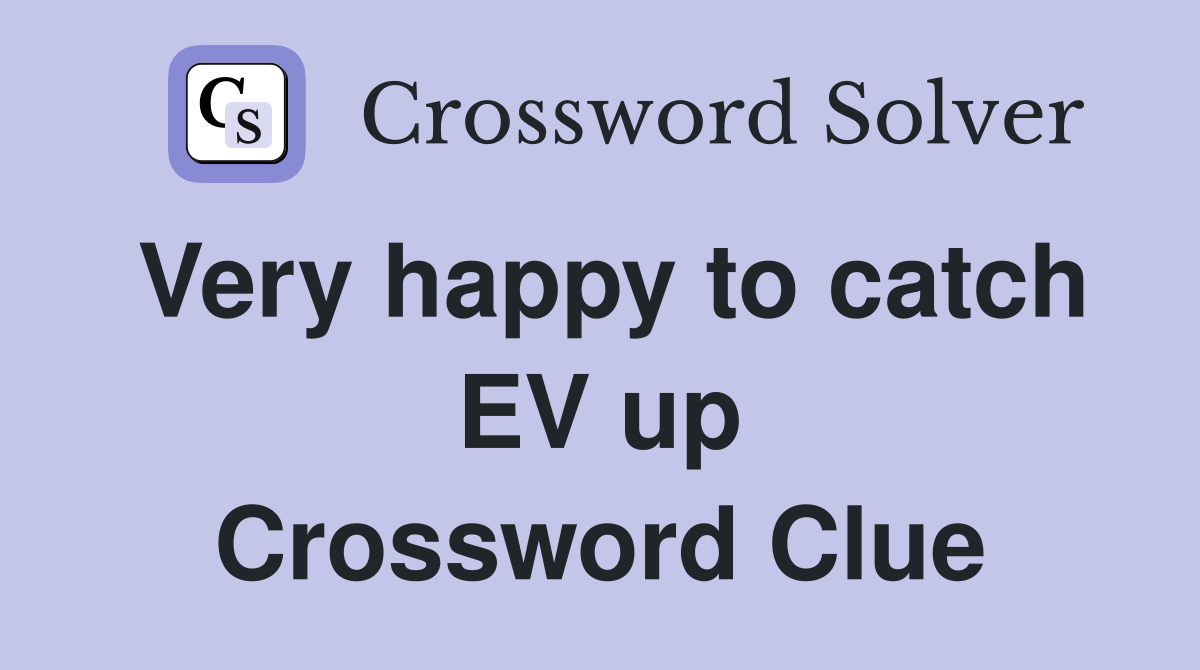 Very happy to catch EV up Crossword Clue