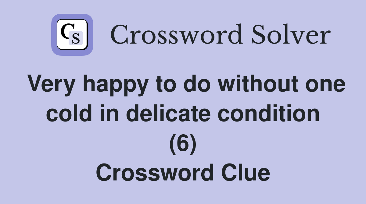 Very happy to do without one cold in delicate condition (6) Crossword Clue