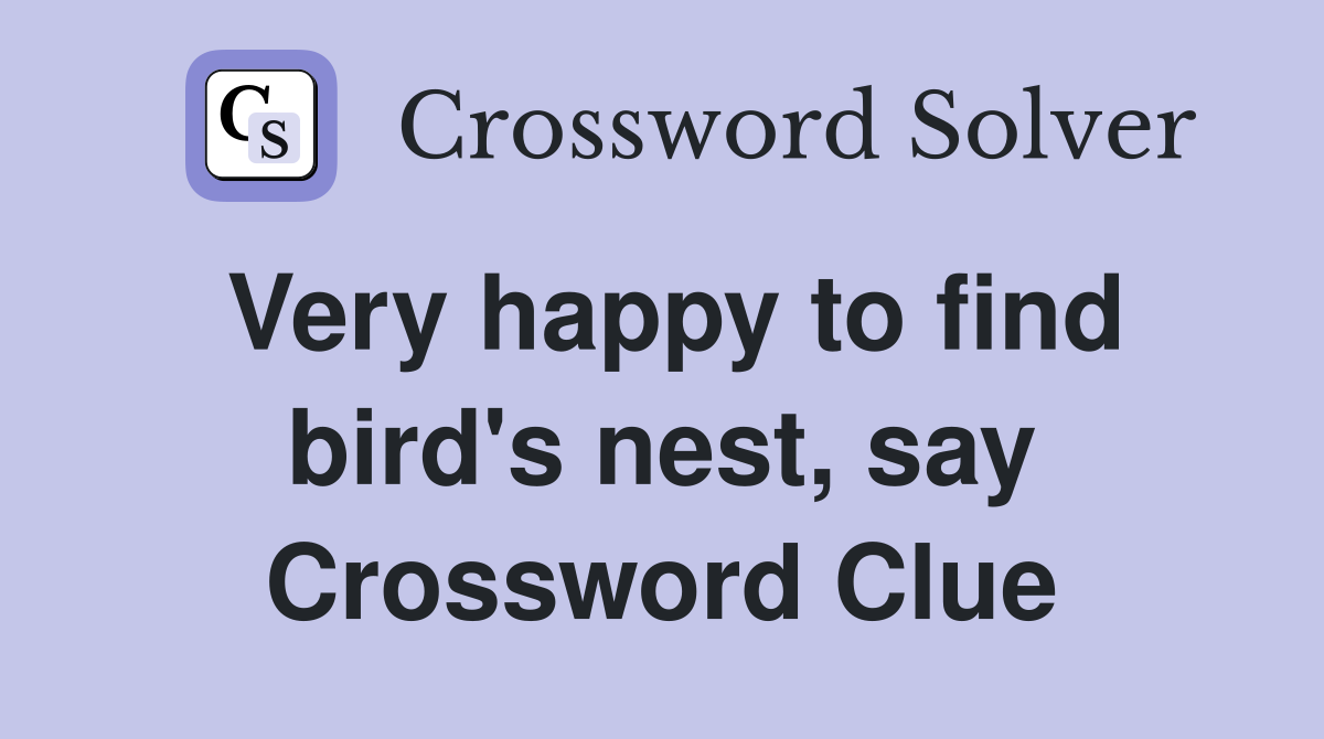 Very happy to find bird's nest, say Crossword Clue